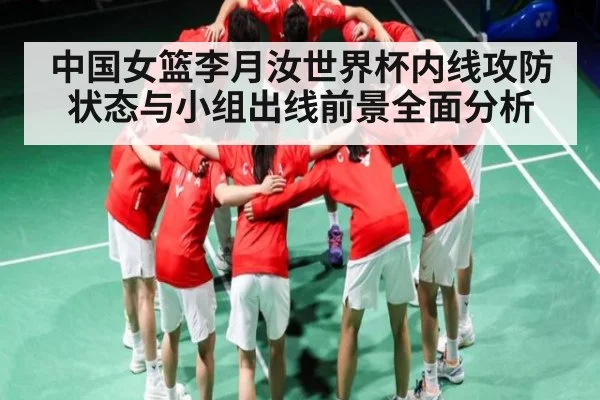 中国女篮李月汝世界杯内线攻防状态与小组出线前景全面分析